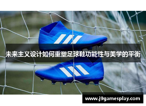 未来主义设计如何重塑足球鞋功能性与美学的平衡